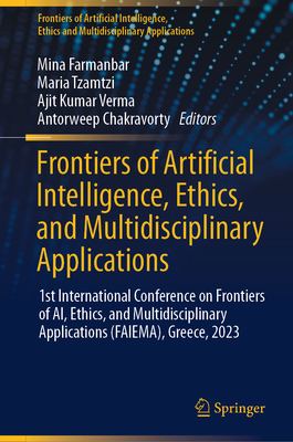 Frontiers of Artificial Intelligence, Ethics, and Multidisciplinary Applications: 1st International Conference on Frontiers of Ai, Ethics, and Multidisciplinary Applications (Faiema), Greece, 2023 - Farmanbar, Mina (Editor), and Tzamtzi, Maria (Editor), and Verma, Ajit Kumar (Editor)