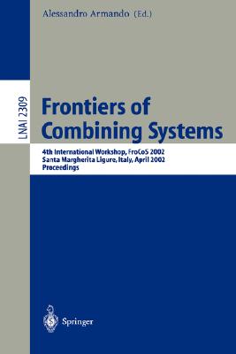 Frontiers of Combining Systems: 4th International Workshop, Frocos 2002, Santa Margherita Ligure, Italy, April 8-10, 2002. Proceedings - Armando, Alessandro (Editor)