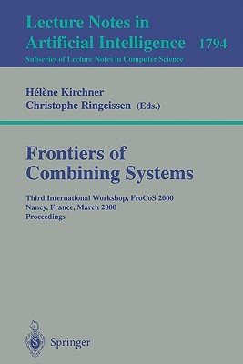 Frontiers of Combining Systems: Third International Workshop, Frocos 2000 Nancy, France, March 22-24, 2000 Proceedings - Kirchner, Helene (Editor), and Ringeissen, Christophe (Editor)