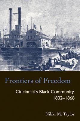 Frontiers of Freedom: Cincinnati's Black Community 1802-1868 - Taylor, Nikki M