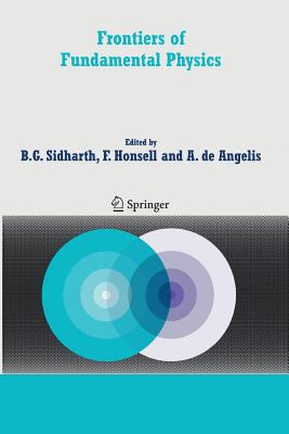 Frontiers of Fundamental Physics: Proceedings of the Sixth International Symposium Frontiers of Fundamental and Computational Physics, Udine, Italy, 26-29 September 2004 - Sidharth, B G (Editor), and Honsell, Furio (Editor), and de Angelis, Alessandro (Editor)