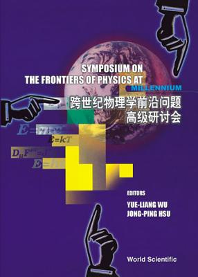 Frontiers of Physics at the Millennium, The, Proceedings of the Symposium - Hsu, Jong-Ping (Editor), and Wu, Yue-Liang (Editor)