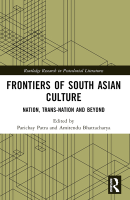 Frontiers of South Asian Culture: Nation, Trans-Nation and Beyond - Patra, Parichay (Editor), and Bhattacharya, Amitendu (Editor)