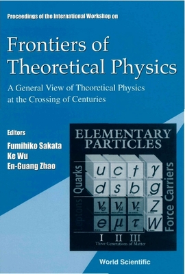 Frontiers of Theoretical Physics: A General View of Theoretical Physics at the Crossing of Centuries, Intl Workshop - Sakata, Fumihiko (Editor), and Wu, Ke (Editor), and Zhao, En-Guang (Editor)