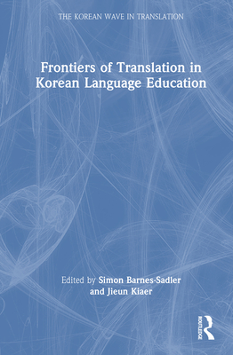 Frontiers of Translation in Korean Language Education - Barnes-Sadler, Simon (Editor), and Kiaer, Jieun (Editor)