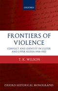 Frontiers of Violence: Conflict and Identity in Ulster and Upper Silesia, 1918-1922