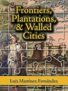 Frontiers, Plantations, and Walled Cities: Essays on Society, Culture, and Politics in the Hispanic Caribbean (1800-1945) - Martinez, Luis