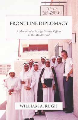 Frontline Diplomacy: A Memoir of a Foreign Service Officer in the Middle East - Rugh, William A