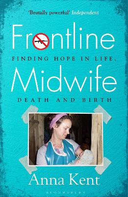 Frontline Midwife: Finding hope in life, death and birth - Kent, Anna