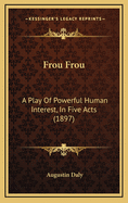 Frou Frou: A Play of Powerful Human Interest, in Five Acts (1897)