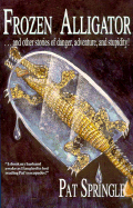 Frozen Alligator: And Other Stories of Danger Adventure and Stupidity
