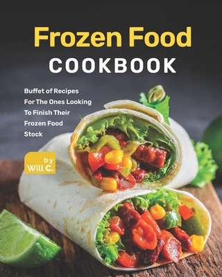 Frozen Food Cookbook: Buffet of Recipes For The Ones Looking To Finish Their Frozen Food Stock - C, Will