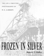 Frozen in Silver: Life & Frontier Photography of P. E. Larson