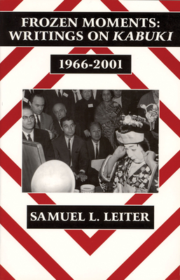 Frozen Moments: Writings on Kabuki, 1966-2001 - Leiter, Samuel L.