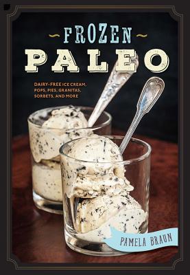 Frozen Paleo: Dairy-Free Ice Cream, Pops, Pies, Granitas, Sorbets, and More - Braun, Pamela