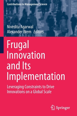 Frugal Innovation and Its Implementation: Leveraging Constraints to Drive Innovations on a Global Scale - Agarwal, Nivedita (Editor), and Brem, Alexander (Editor)