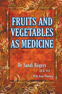 Fruit and Vegetables as Medicine - Rogers, Sandi, and Wassnig, Anne