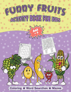 Fruit Coloring Book and Puzzles: Funny Fruits Activity Book for Kids Age + 4 Fun Kids Workbook with Funny Fruit Coloring Pages, Fruit Word Search Puzzles and Mazes with Solutions Included