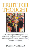 Fruit for Thought: A Cornucopia of Original and Nuanced Inspirational Thoughts, Philosophical Views, One-Liners, Poetry, and More