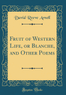 Fruit of Western Life, or Blanche, and Other Poems (Classic Reprint)