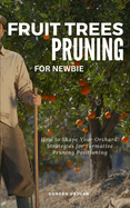 Fruit Trees Pruning for Newbie: How To Shape Your Orchard: Strategies For Formative Pruning Positioning