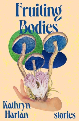 Fruiting Bodies: Stories - Harlan, Kathryn