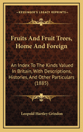 Fruits and Fruit Trees, Home and Foreign: An Index to the Kinds Valued in Britain, with Descriptions, Histories, and Other Particulars (1885)