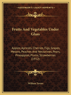 Fruits And Vegetables Under Glass: Apples, Apricots, Cherries, Figs, Grapes, Melons, Peaches And Nectarines, Pears, Pineapples, Plums, Strawberries (1912)