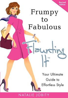 Frumpy to Fabulous: Flaunting It: Your Ultimate Guide to Effortless Style. Revised Edition - Jobity, Natalie