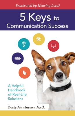 Frustrated by Hearing Loss? 5 Keys to Communication Success - Jessen, Dusty Ann