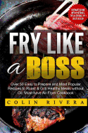 Fry Like a Boss: Over 50 Easy to Prepare and Most Popular Recipes to Roast & Grill Healthy Meals without Oil. Must-have Air Fryer Cookbook