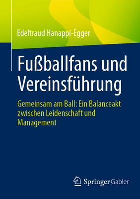 Fu?ballfans und Vereinsf?hrung: Gemeinsam am Ball: Ein Balanceakt zwischen Leidenschaft und Management - Hanappi-Egger, Edeltraud