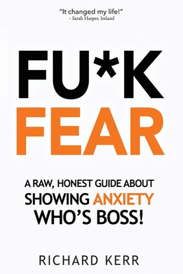 Fu*k Fear: A Raw, Honest Guide About Showing Anxiety Who's Boss! - Kerr, Richard
