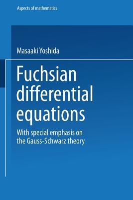Fuchsian Differential Equations: With Special Emphasis on the Gauss-Schwarz Theory - Yoshida, Masaaki