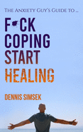 Fuck Coping Start Healing: The Anxiety Guy's Guide To ...