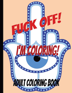 Fuck Off! I'm Coloring!: Adult Coloing Book