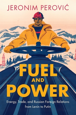 Fuel and Power: Energy, Trade, and Russian Foreign Relations from Lenin to Putin - Perovic, Jeronim