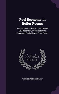 Fuel Economy in Boiler Rooms: A Development of Fuel Economy and Co2 Recorders, Published in the Engineers' Study Course From Power - Maujer, Austin Raymond