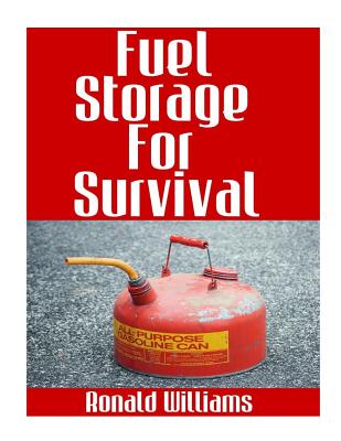 Fuel Storage for Survival: The Ultimate Step-By-Step Beginner's Survival Guide on How to Store Gasoline, Diesel, Kerosene, and Propane for Disaster Preparedness - Williams, Ronald, MD