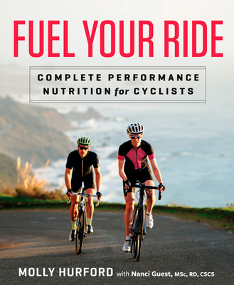 Fuel Your Ride: Complete Performance Nutrition for Cyclists - Hurford, Molly, and Guest, Nanci