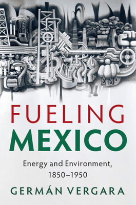 Fueling Mexico: Energy and Environment, 1850-1950 - Vergara, Germn