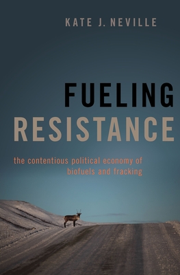 Fueling Resistance: The Contentious Political Economy of Biofuels and Fracking - Neville, Kate J