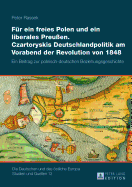 Fuer ein freies Polen und ein liberales Preu?en. Czartoryskis Deutschlandpolitik am Vorabend der Revolution von 1848: Ein Beitrag zur polnisch-deutschen Beziehungsgeschichte