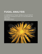 Fugal Analysis: A Companion to Fugue; Being a Collection of Fugues of Various Styles Put Into Score and Analyzed