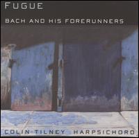 Fugue: Bach and his Forerunners - Colin Tilney (harpsichord)