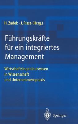 Fuhrungskrafte Fur Ein Integriertes Management: Wirtschaftsingenieurwesen in Wissenschaft Und Unternehmenspraxis - Zadek, Hartmut (Editor), and Risse, Jrg (Editor)