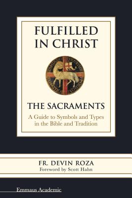Fulfilled in Christ: The Sacraments. a Guide to Symbols and Types in the Bible and Tradition - Roza, Fr Devin, and Hahn, Scott (Foreword by)