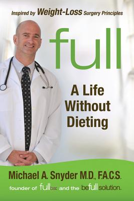 Full: A Life Without Dieting: Weight-Loss Secrets from a Weight-Loss Surgeon (Without the Surgery!) - Snyder, Michael