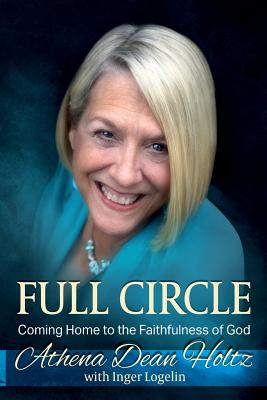 Full Circle: Coming Home to the Faithfulness of God - Dean Holtz, Athena, and Logelin, Inger J