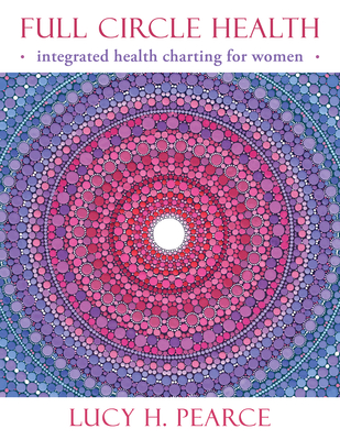 Full Circle Health: Integrated Health Charting for Women - Pearce, Lucy H.